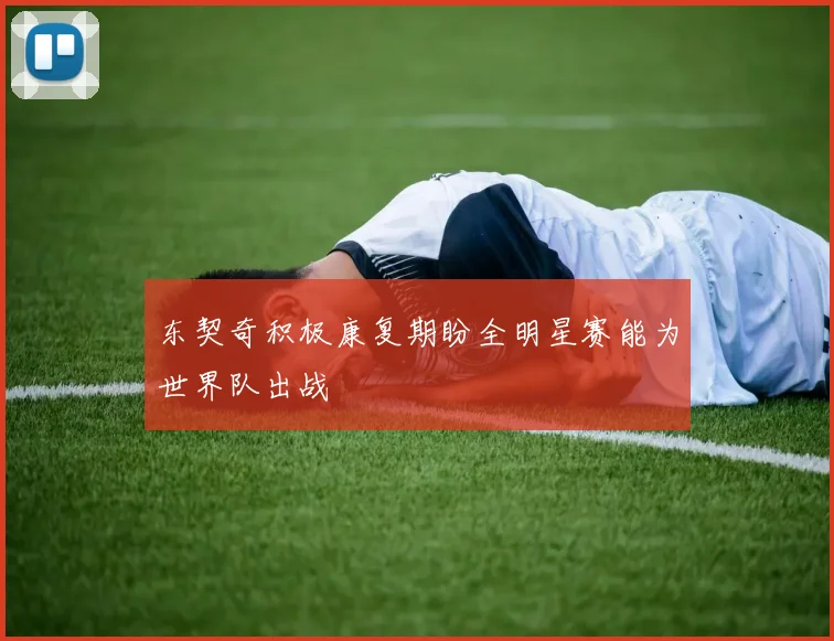 东契奇积极康复期盼全明星赛能为世界队出战