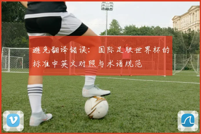 避免翻译错误：国际足联世界杯的标准中英文对照与术语规范