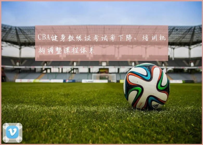 CBA健身教练证考试率下降，培训机构调整课程体系